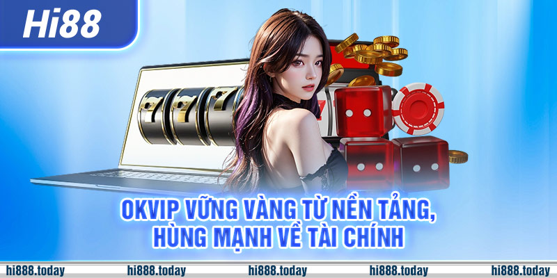 OKVIP Vững Vàng Từ Nền Tảng, Hùng Mạnh Về Tài Chính